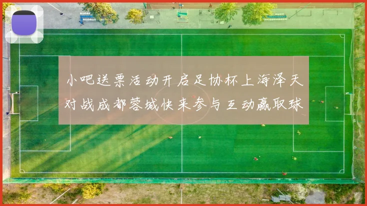小吧送票活动开启足协杯上海泽天对战成都蓉城快来参与互动赢取球票