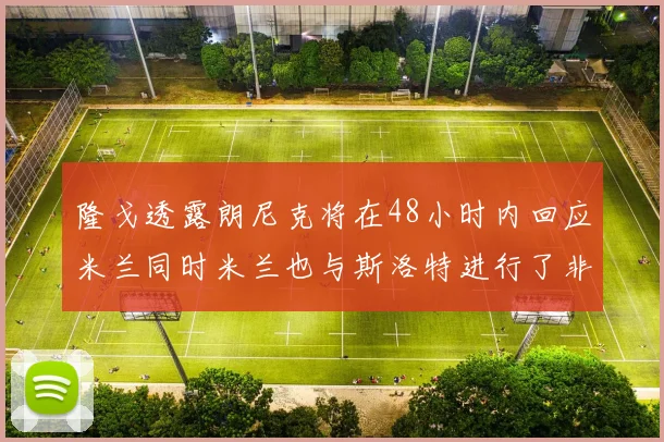 隆戈透露朗尼克将在48小时内回应米兰同时米兰也与斯洛特进行了非正式接触