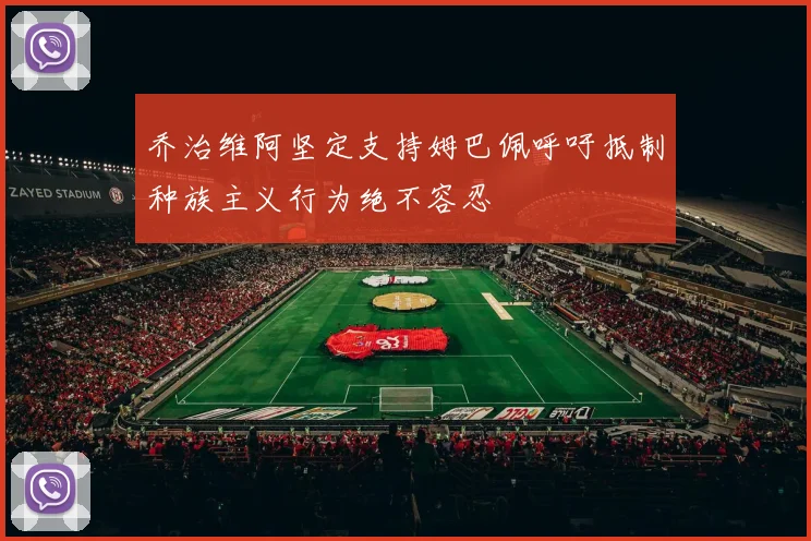 乔治维阿坚定支持姆巴佩呼吁抵制种族主义行为绝不容忍