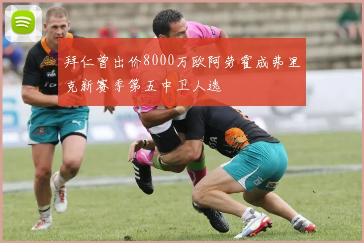 拜仁曾出价8000万欧阿劳霍成弗里克新赛季第五中卫人选