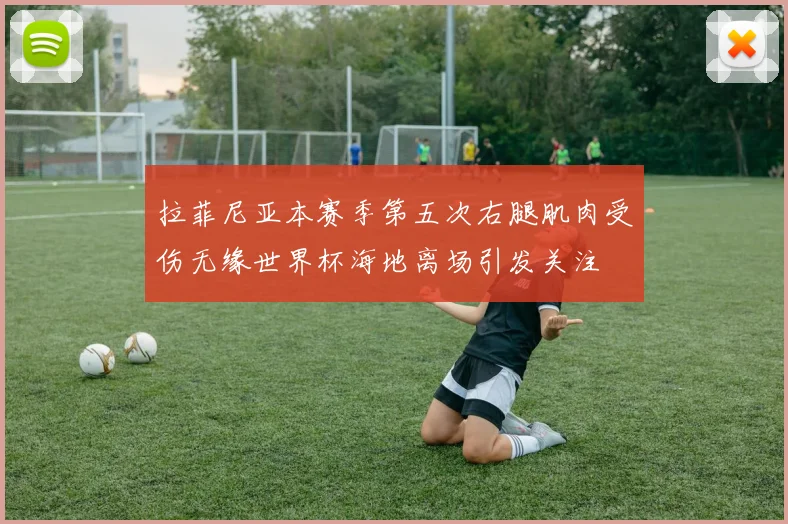 拉菲尼亚本赛季第五次右腿肌肉受伤无缘世界杯海地离场引发关注