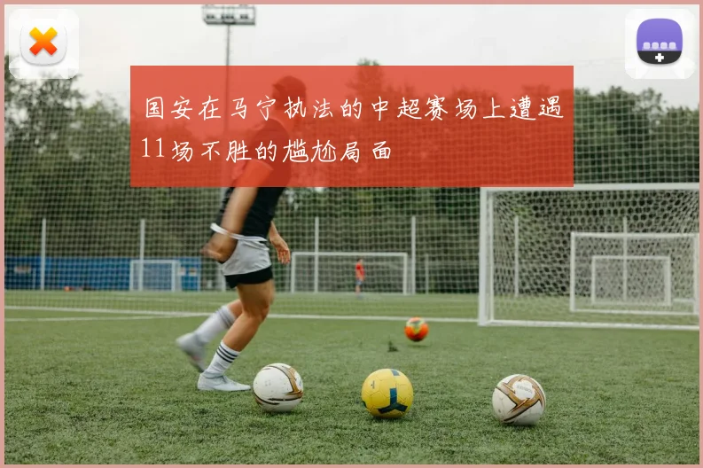 国安在马宁执法的中超赛场上遭遇11场不胜的尴尬局面