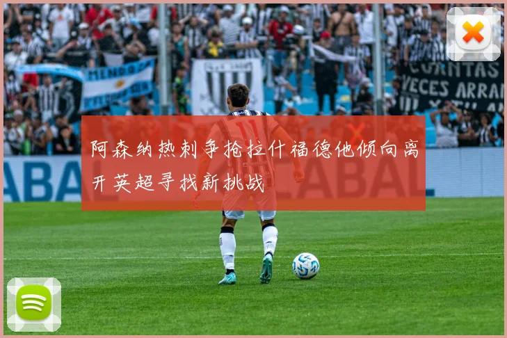 阿森纳热刺争抢拉什福德他倾向离开英超寻找新挑战